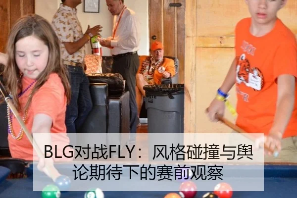 BLG对战FLY：风格碰撞与舆论期待下的赛前观察